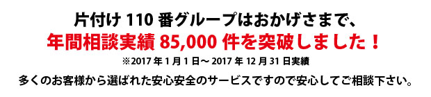 広島片付け110番は、グループトータル年間相談実績85000件を突破しました!多くのお客様から選ばれた安心安全のサービスですので安心してご相談下さい。